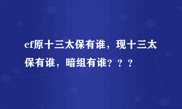 cf原十三太保有谁，现十三太保有谁，暗组有谁？？？