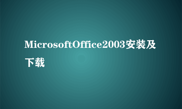 MicrosoftOffice2003安装及下载