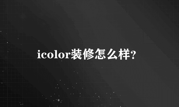 icolor装修怎么样？