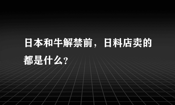 日本和牛解禁前，日料店卖的都是什么？