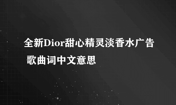 全新Dior甜心精灵淡香水广告 歌曲词中文意思