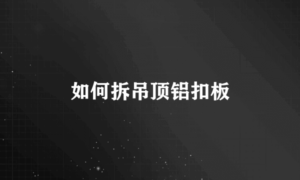 如何拆吊顶铝扣板