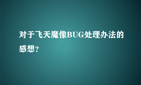 对于飞天魔像BUG处理办法的感想？