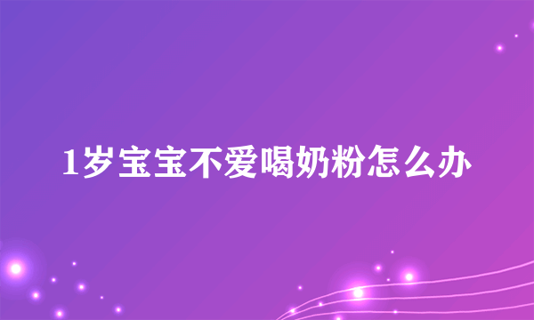 1岁宝宝不爱喝奶粉怎么办