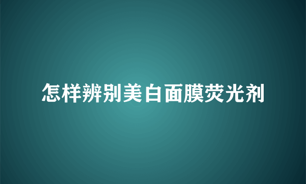 怎样辨别美白面膜荧光剂