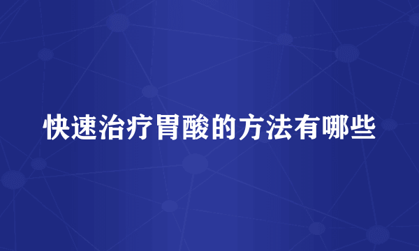 快速治疗胃酸的方法有哪些