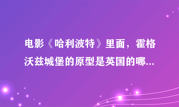 电影《哈利波特》里面，霍格沃兹城堡的原型是英国的哪个地方？