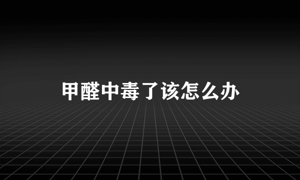 甲醛中毒了该怎么办