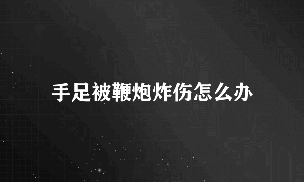 手足被鞭炮炸伤怎么办