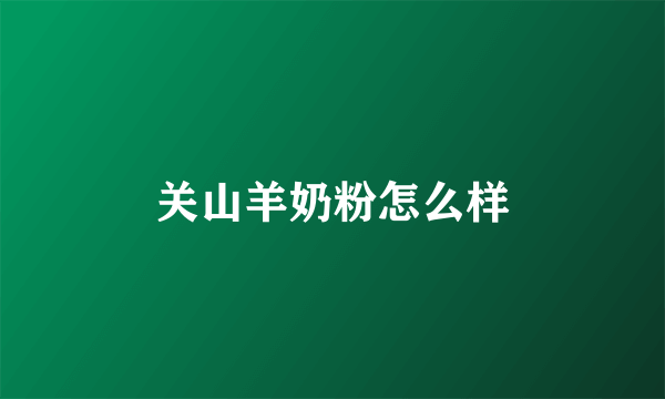 关山羊奶粉怎么样