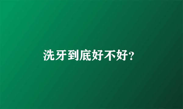 洗牙到底好不好？
