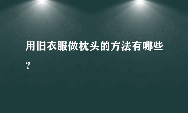 用旧衣服做枕头的方法有哪些？