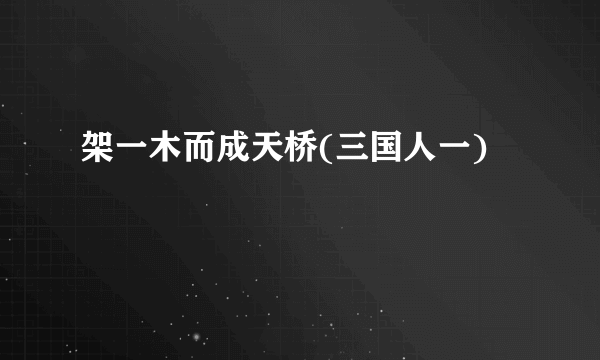 架一木而成天桥(三国人一)