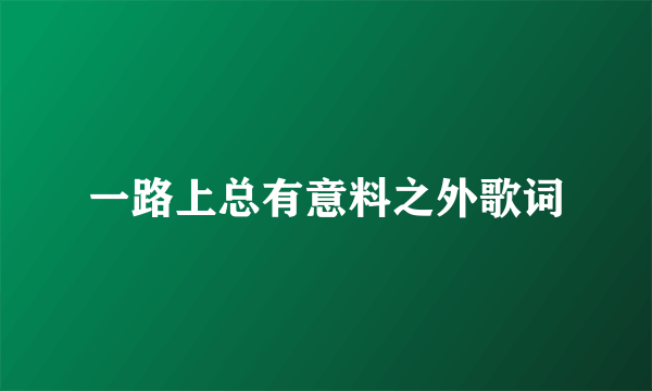 一路上总有意料之外歌词