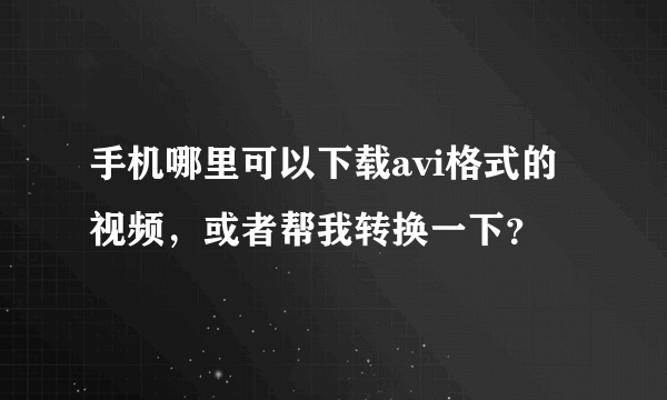 手机哪里可以下载avi格式的视频，或者帮我转换一下？
