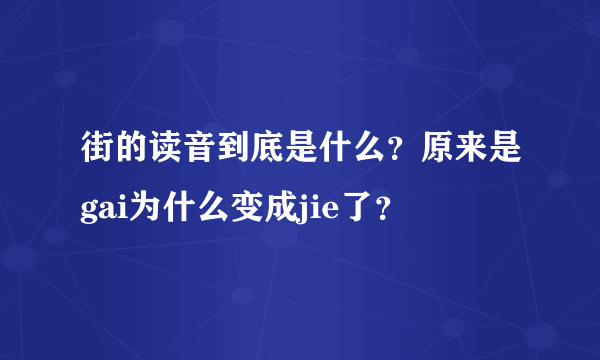 街的读音到底是什么？原来是gai为什么变成jie了？