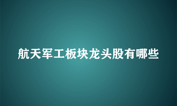 航天军工板块龙头股有哪些