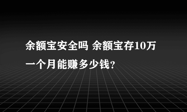 余额宝安全吗 余额宝存10万一个月能赚多少钱？