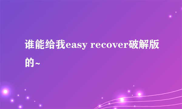 谁能给我easy recover破解版的~