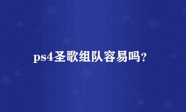 ps4圣歌组队容易吗？
