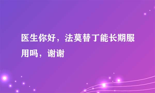 医生你好，法莫替丁能长期服用吗，谢谢