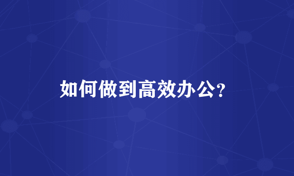 如何做到高效办公？