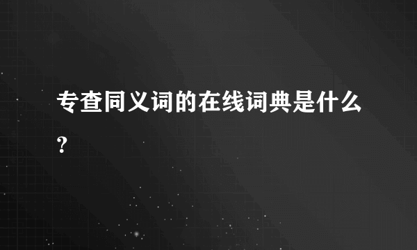 专查同义词的在线词典是什么？