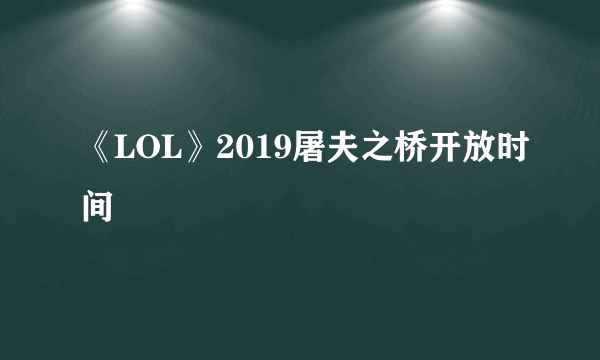 《LOL》2019屠夫之桥开放时间