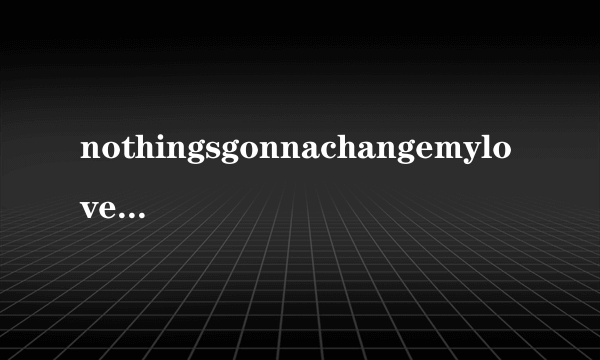 nothingsgonnachangemyloveforyou中文歌词