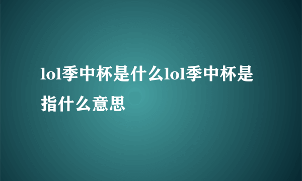lol季中杯是什么lol季中杯是指什么意思