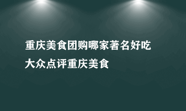 重庆美食团购哪家著名好吃 大众点评重庆美食