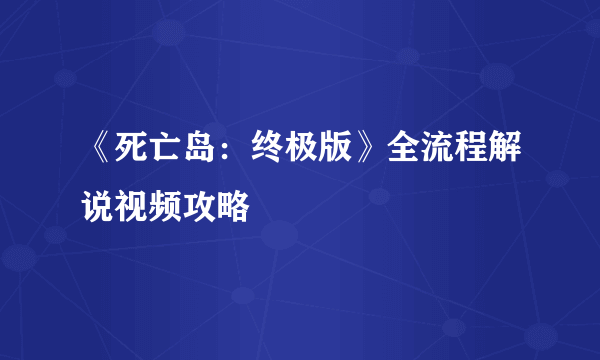 《死亡岛：终极版》全流程解说视频攻略