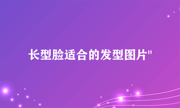 长型脸适合的发型图片