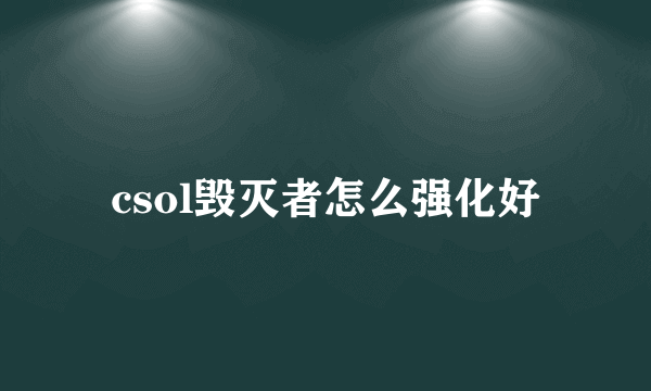 csol毁灭者怎么强化好