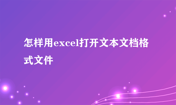 怎样用excel打开文本文档格式文件