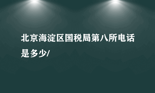 北京海淀区国税局第八所电话是多少/
