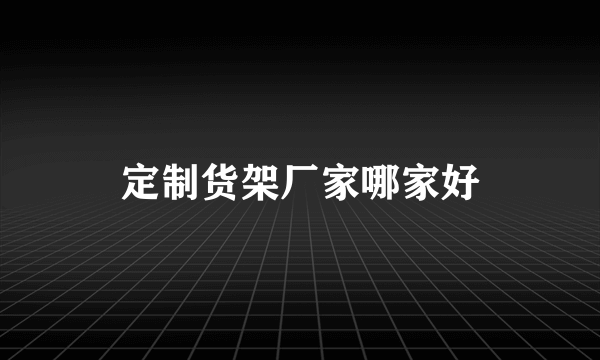 定制货架厂家哪家好