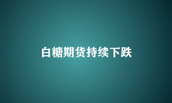 白糖期货持续下跌