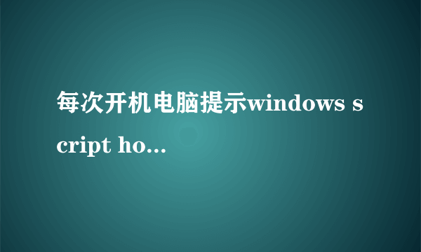 每次开机电脑提示windows script host 没有文件扩展“.exe