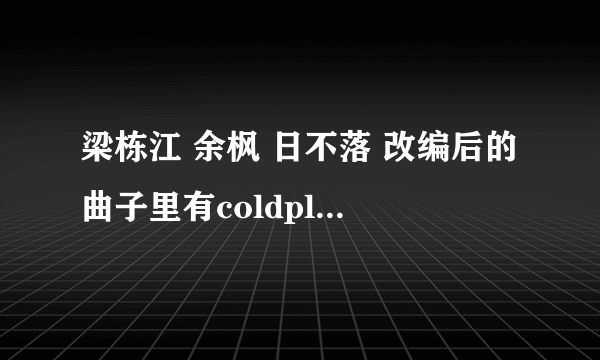 梁栋江 余枫 日不落 改编后的曲子里有coldplay乐队的一首歌地曲子 可以这样改吗