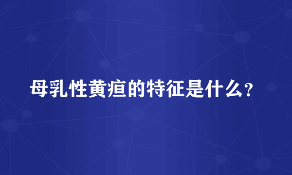 母乳性黄疸的特征是什么？