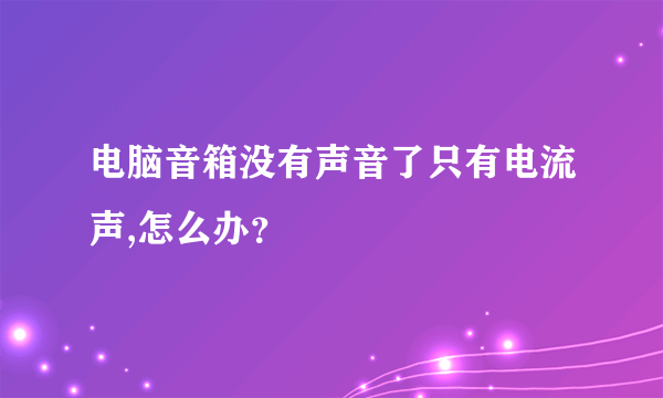 电脑音箱没有声音了只有电流声,怎么办？