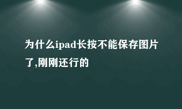 为什么ipad长按不能保存图片了,刚刚还行的