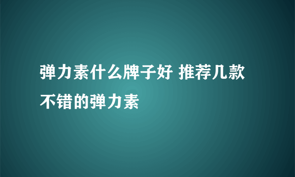 弹力素什么牌子好 推荐几款不错的弹力素