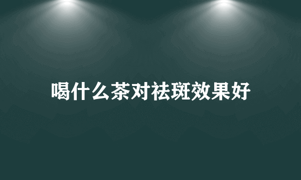 喝什么茶对祛斑效果好