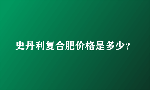 史丹利复合肥价格是多少？