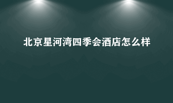 北京星河湾四季会酒店怎么样