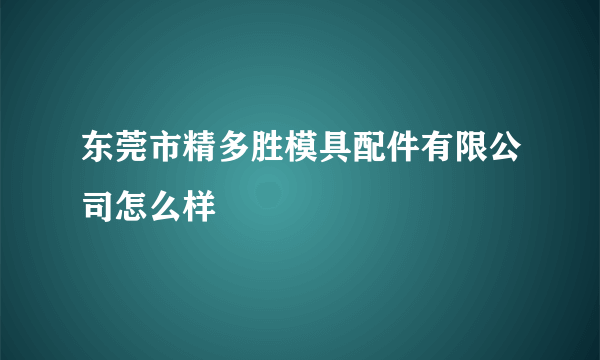 东莞市精多胜模具配件有限公司怎么样