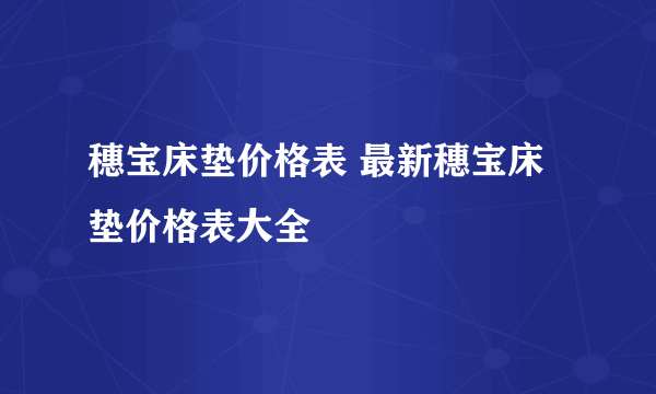 穗宝床垫价格表 最新穗宝床垫价格表大全