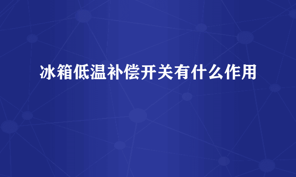 冰箱低温补偿开关有什么作用